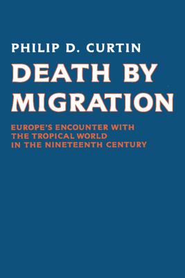 Death by Migration: Europe's Encounter with the Tropical World in the Nineteenth Century - Curtin, Philip D