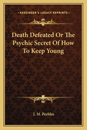 Death Defeated Or The Psychic Secret Of How To Keep Young