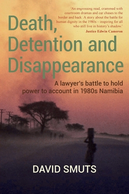 Death, Detention and Disappearance: A lawyer's battle to hold power to account in 1980s Namibia - Smuts, David