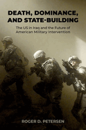 Death, Dominance, and State-Building: The Us in Iraq and the Future of American Military Intervention