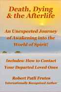 Death, Dying & the Afterlife: An Unexpected Journey of Awakening into the World of Spirit!: Includes: How to Connect with Your Departed Loved Ones