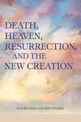 Death, Heaven, Resurrection, and the New Creation - Burreson, Kent, and Hoeltke, Beth