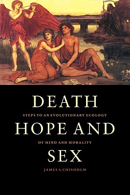Death, Hope and Sex: Steps to an Evolutionary Ecology of Mind and Morality - Chisholm, James S