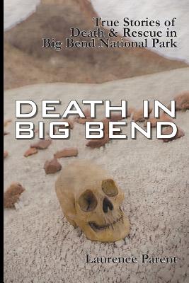 Death In Big Bend: True Stories of Death & Rescue in the Big Bend National Park - Parent, Laurence (Photographer)