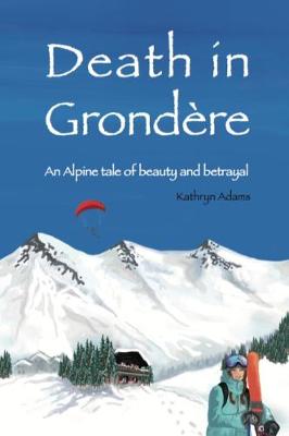 Death in Grondere: An Alpine tale of beauty and betrayal - Adams, Kathryn