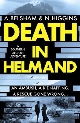 Death in Helmand: A southern Afghan adventure - Belsham, Alison, and Higgins, Nick