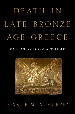Death in Late Bronze Age Greece: Variations on a Theme - Murphy, Joanne M a (Editor)