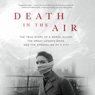 Death in the Air: The True Story of a Serial Killer, the Great London Smog, and the Strangling of a City