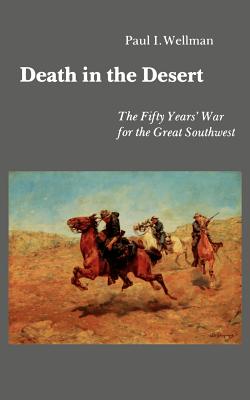 Death in the Desert: The Fifty Year's War for the Great Southwest - Wellman, Paul I