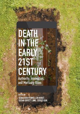 Death in the Early Twenty-first Century: Authority, Innovation, and Mortuary Rites - Boret, Sbastien Penmellen (Editor), and Long, Susan Orpett (Editor), and Kan, Sergei (Editor)