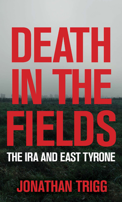 Death in the Fields: The IRA and East Tyrone - Trigg, Jonathan