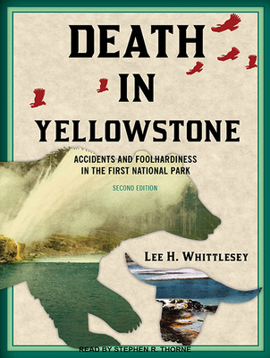 Death in Yellowstone: Accidents and Foolhardiness in the First National Park - Whittlesey, Lee H, and Thorne, Stephen R (Narrator)