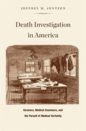 Death Investigation in America: Coroners, Medical Examiners, and the Pursuit of Medical Certainty