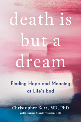 Death Is But a Dream: Finding Hope and Meaning at Life's End - Kerr, Christopher, and Mardorossian, Carine
