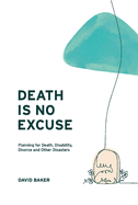 Death Is No Excuse: Planning for Death, Disability, Divorce and Other Disasters