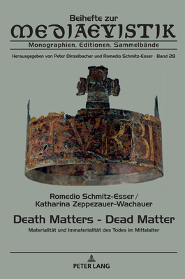 Death Matters - Dead Matter: Materialitaet und Immaterialitaet des Todes im Mittelalter - Schmitz-Esser, Romedio, and Zeppezauer-Wachauer, Katharina