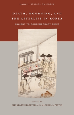 Death, Mourning, and the Afterlife in Korea: Ancient to Contemporary Times - Horlyck, Charlotte (Editor), and Pettid, Michael J (Editor), and Kim, Min Sun (Editor)