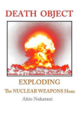 Death Object: Exploding The Nuclear Weapons Hoax - Nakatani, Akio
