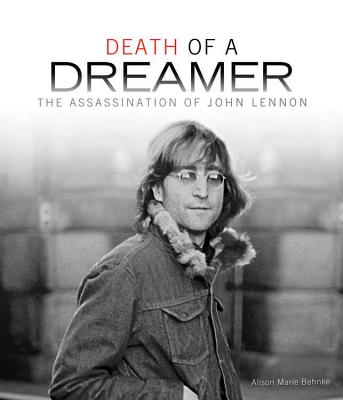 Death of a Dreamer: The Assassination of John Lennon - Behnke, Alison Marie