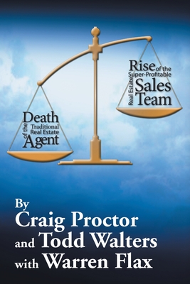 Death of the Traditional Real Estate Agent: Rise of the Super-Profitable Real Estate Sales Team - Proctor, Craig, and Walters, Todd