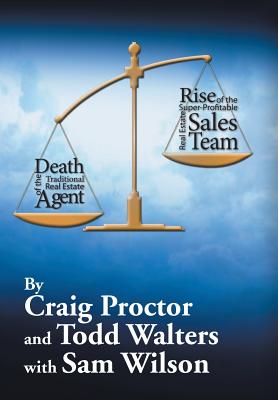 Death of the Traditional Real Estate Agent: Rise of the Super-Profitable Real Estate Sales Team - Proctor, Craig, and Walters, Todd