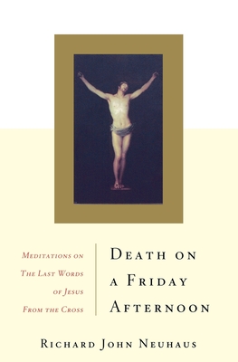 Death on a Friday Afternoon: Meditations on the Last Words of Jesus from the Cross - Neuhaus, Richard John, Father