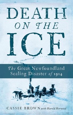 Death on the Ice: The Great Newfoundland Sealing Disaster of 1914 - Brown, Cassie