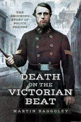 Death on the Victorian Beat: The Shocking Story of Police Deaths - Baggoley, Martin