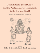 Death Rituals, Social Order and the Archaeology of Immortality in the Ancient World: 'death Shall Have No Dominion'