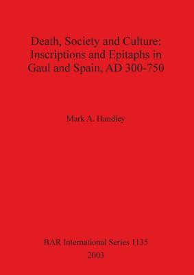 Death, Society and Culture: Inscriptions and Epitaphs in Gaul and Spain, AD 300-750 - Handley, Mark A