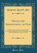 Death the Appointment of God: A Sermon, Occasioned by the Death of Rev. Samuel Dana, Delivered in the First Congregational Church, Marblehead, August 21, 1864 (Classic Reprint)