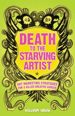 Death To The Starving Artist: Art Marketing Strategies for a Killer Creative Career - Allen, Nikolas