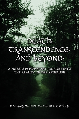 Death, Transcendence, and Beyond: A Priest's Psychopomp Journey into the Reality of the Afterlife - Duncan, Gary W, Rev.