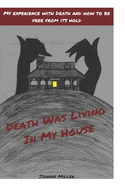 Death Was Living In My House: My Experience With Death and How to Be Free From Its Hold