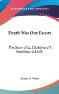 Death Was Our Escort: The Story of Lt. J.G. Edward T. Hamilton, U.S.N.R.