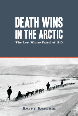 Death Wins in the Arctic: The Lost Winter Patrol of 1910 - Karram, Kerry