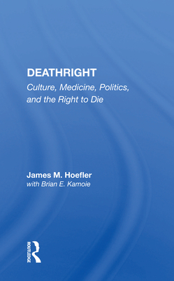 Deathright: Culture, Medicine, Politics And The Right To Die - Hoefler, James M.