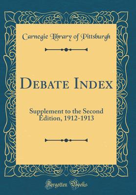 Debate Index: Supplement to the Second Edition, 1912-1913 (Classic Reprint) - Pittsburgh, Carnegie Library of