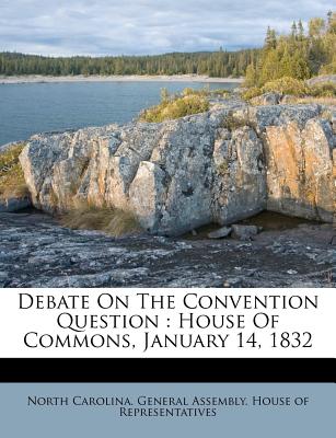 Debate on the Convention Question: House of Commons, January 14, 1832 - North Carolina General Assembly House (Creator)