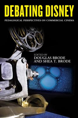 Debating Disney: Pedagogical Perspectives on Commercial Cinema - Brode, Douglas (Editor), and Brode, Shea T (Editor)