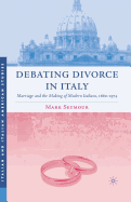 Debating Divorce in Italy: Marriage and the Making of Modern Italians, 1860-1974