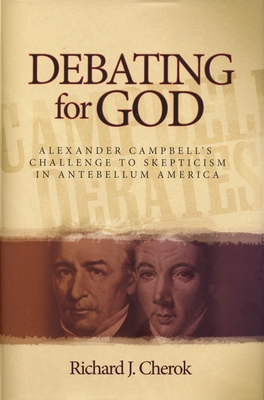 Debating for God: Alexander Campbell's Challenge to Skepticism in Antebellum America - Cherok, Richard J