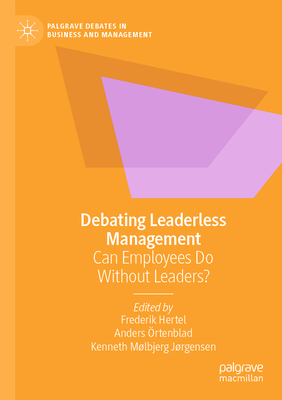 Debating Leaderless Management: Can Employees Do Without Leaders? - Hertel, Frederik (Editor), and rtenblad, Anders (Editor), and Jrgensen, Kenneth Mlbjerg (Editor)