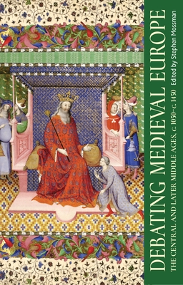 Debating Medieval Europe: The Central and Later Middle Ages, C. 1050-C. 1450 - Mossman, Stephen (Editor)