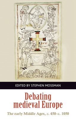 Debating Medieval Europe: The Early Middle Ages, c. 450-c. 1050 - Mossman, Stephen (Editor)