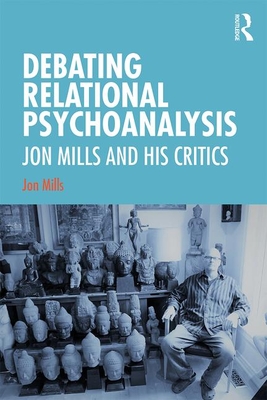 Debating Relational Psychoanalysis: Jon Mills and his Critics - Mills, Jon