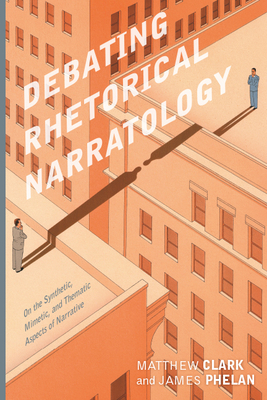 Debating Rhetorical Narratology: On the Synthetic, Mimetic, and Thematic Aspects of Narrative - Clark, Matthew, and Phelan, James