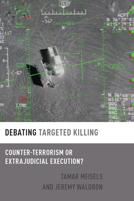 Debating Targeted Killing: Counter-Terrorism or Extrajudicial Execution? - Meisels, Tamar, Professor, and Waldron, Jeremy