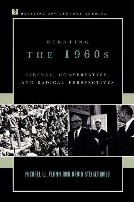 Debating the 1960s: Liberal, Conservative, and Radical Perspectives - Flamm, Michael W, Professor, and Steigerwald, David