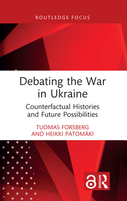 Debating the War in Ukraine: Counterfactual Histories and Future Possibilities - Forsberg, Tuomas, and Patomki, Heikki